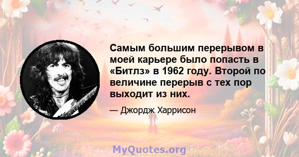 Самым большим перерывом в моей карьере было попасть в «Битлз» в 1962 году. Второй по величине перерыв с тех пор выходит из них.