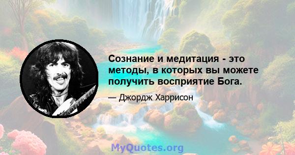 Сознание и медитация - это методы, в которых вы можете получить восприятие Бога.