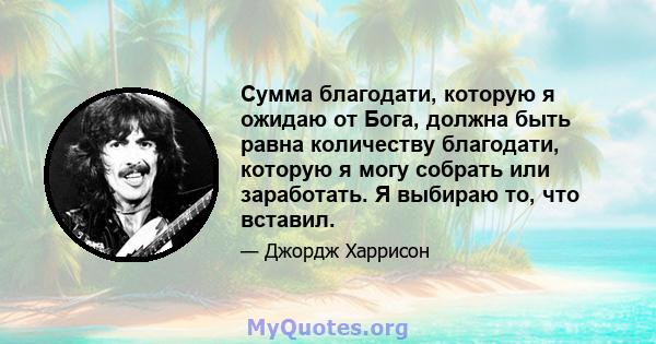 Сумма благодати, которую я ожидаю от Бога, должна быть равна количеству благодати, которую я могу собрать или заработать. Я выбираю то, что вставил.