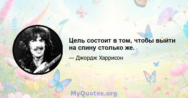 Цель состоит в том, чтобы выйти на спину столько же.