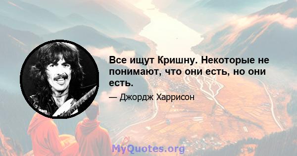 Все ищут Кришну. Некоторые не понимают, что они есть, но они есть.