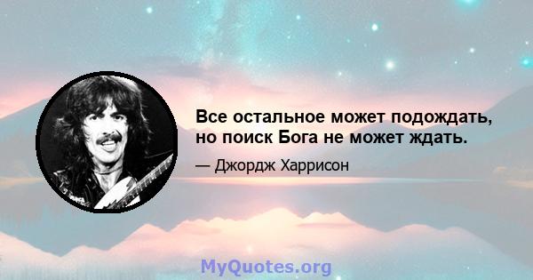 Все остальное может подождать, но поиск Бога не может ждать.