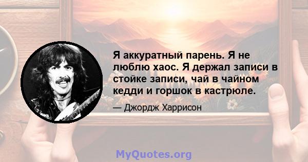 Я аккуратный парень. Я не люблю хаос. Я держал записи в стойке записи, чай в чайном кедди и горшок в кастрюле.