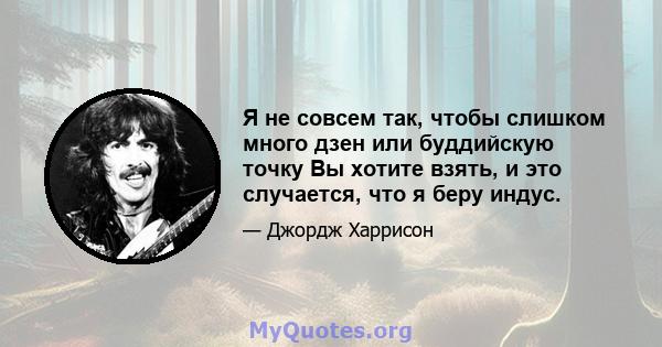 Я не совсем так, чтобы слишком много дзен или буддийскую точку Вы хотите взять, и это случается, что я беру индус.