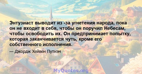 Энтузиаст выводит из -за угнетения народа, пока он не входит в себя, чтобы он поручил Небесам, чтобы освободить их. Он предпринимает попытку, которая заканчивается чуть, кроме его собственного исполнения.