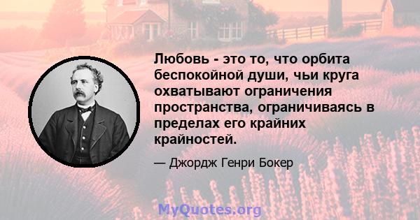 Любовь - это то, что орбита беспокойной души, чьи круга охватывают ограничения пространства, ограничиваясь в пределах его крайних крайностей.