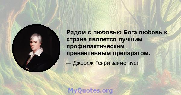 Рядом с любовью Бога любовь к стране является лучшим профилактическим превентивным препаратом.