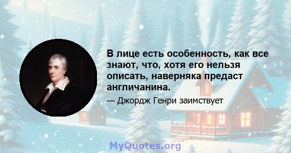 В лице есть особенность, как все знают, что, хотя его нельзя описать, наверняка предаст англичанина.