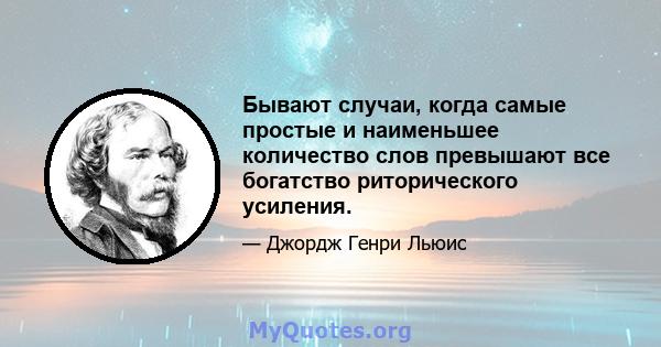 Бывают случаи, когда самые простые и наименьшее количество слов превышают все богатство риторического усиления.