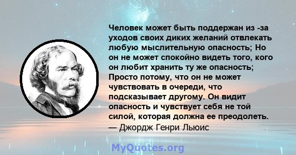 Человек может быть поддержан из -за уходов своих диких желаний отвлекать любую мыслительную опасность; Но он не может спокойно видеть того, кого он любит хранить ту же опасность; Просто потому, что он не может