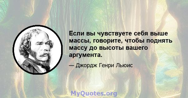 Если вы чувствуете себя выше массы, говорите, чтобы поднять массу до высоты вашего аргумента.