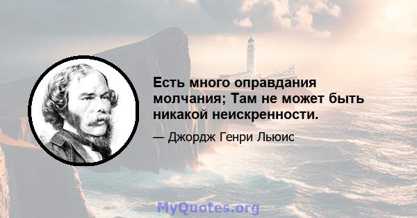 Есть много оправдания молчания; Там не может быть никакой неискренности.