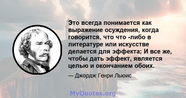 Это всегда понимается как выражение осуждения, когда говорится, что что -либо в литературе или искусстве делается для эффекта; И все же, чтобы дать эффект, является целью и окончанием обоих.