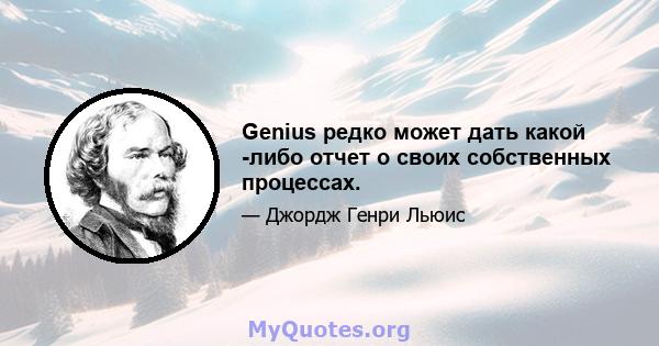 Genius редко может дать какой -либо отчет о своих собственных процессах.