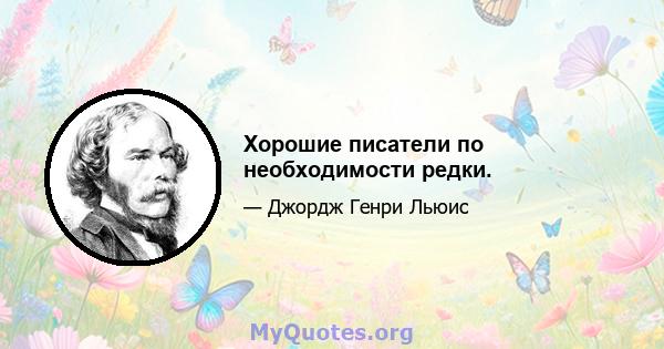 Хорошие писатели по необходимости редки.