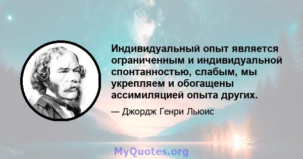 Индивидуальный опыт является ограниченным и индивидуальной спонтанностью, слабым, мы укрепляем и обогащены ассимиляцией опыта других.