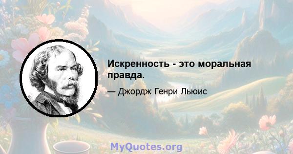 Искренность - это моральная правда.