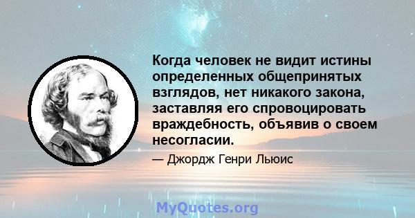 Когда человек не видит истины определенных общепринятых взглядов, нет никакого закона, заставляя его спровоцировать враждебность, объявив о своем несогласии.