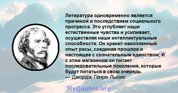 Литература одновременно является причиной и последствием социального прогресса. Это углубляет наши естественные чувства и усиливает, осуществляя наши интеллектуальные способности. Он хранит накопленный опыт расы,