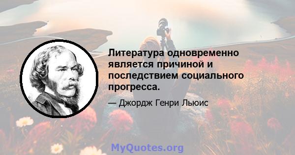 Литература одновременно является причиной и последствием социального прогресса.