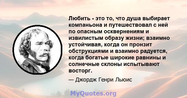 Любить - это то, что душа выбирает компаньона и путешествовал с ней по опасным осквернениям и извилистым образу жизни; взаимно устойчивая, когда он пронзит обструкциями и взаимно радуется, когда богатые широкие равнины