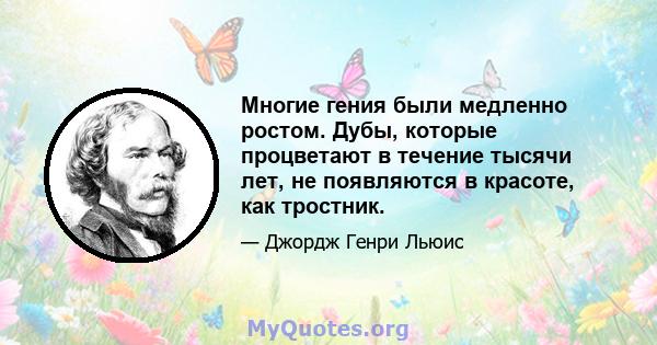 Многие гения были медленно ростом. Дубы, которые процветают в течение тысячи лет, не появляются в красоте, как тростник.