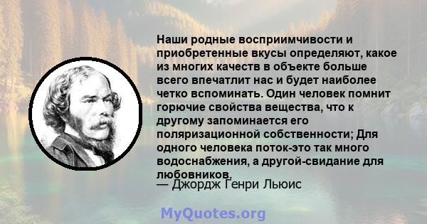 Наши родные восприимчивости и приобретенные вкусы определяют, какое из многих качеств в объекте больше всего впечатлит нас и будет наиболее четко вспоминать. Один человек помнит горючие свойства вещества, что к другому