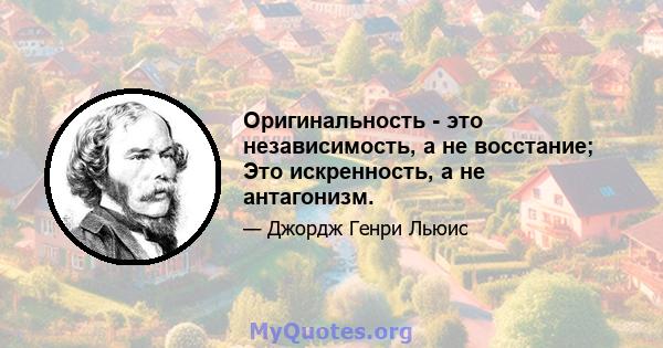 Оригинальность - это независимость, а не восстание; Это искренность, а не антагонизм.