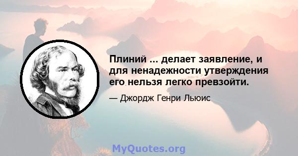 Плиний ... делает заявление, и для ненадежности утверждения его нельзя легко превзойти.