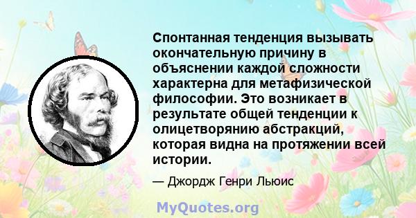 Спонтанная тенденция вызывать окончательную причину в объяснении каждой сложности характерна для метафизической философии. Это возникает в результате общей тенденции к олицетворянию абстракций, которая видна на