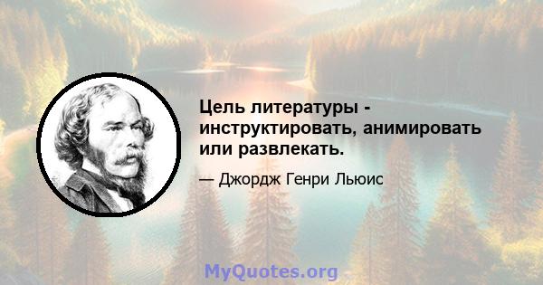 Цель литературы - инструктировать, анимировать или развлекать.