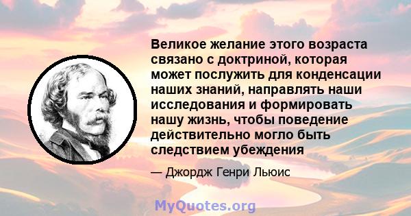 Великое желание этого возраста связано с доктриной, которая может послужить для конденсации наших знаний, направлять наши исследования и формировать нашу жизнь, чтобы поведение действительно могло быть следствием