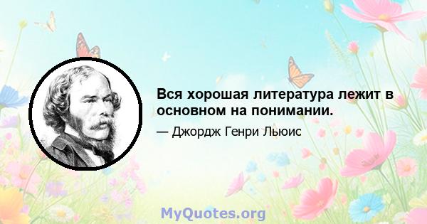 Вся хорошая литература лежит в основном на понимании.