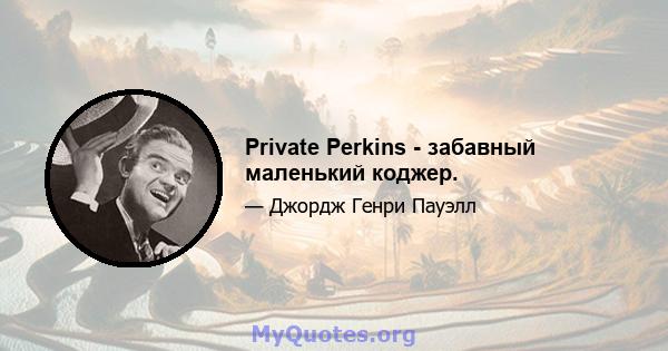 Private Perkins - забавный маленький коджер.