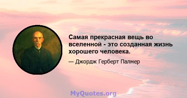 Самая прекрасная вещь во вселенной - это созданная жизнь хорошего человека.