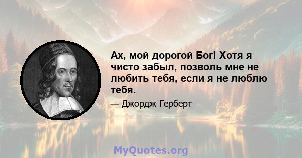 Ах, мой дорогой Бог! Хотя я чисто забыл, позволь мне не любить тебя, если я не люблю тебя.