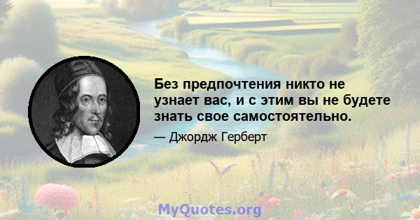 Без предпочтения никто не узнает вас, и с этим вы не будете знать свое самостоятельно.