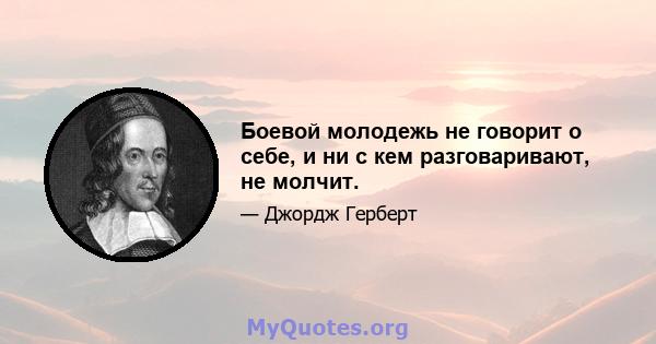 Боевой молодежь не говорит о себе, и ни с кем разговаривают, не молчит.