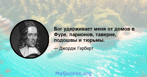 Бог удерживает меня от домов в Фуре, парионов, таверне, подошвы и тюрьмы.