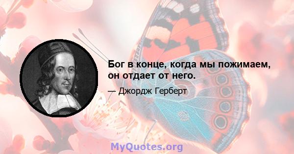 Бог в конце, когда мы пожимаем, он отдает от него.