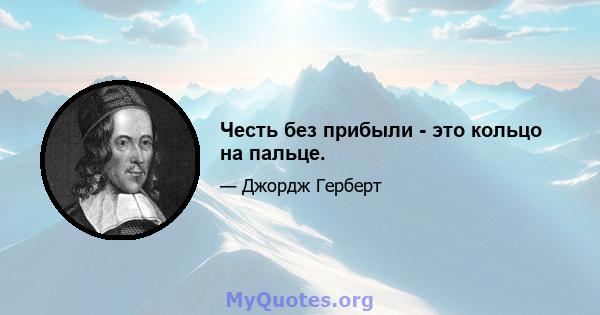 Честь без прибыли - это кольцо на пальце.