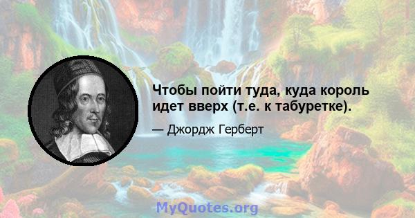 Чтобы пойти туда, куда король идет вверх (т.е. к табуретке).