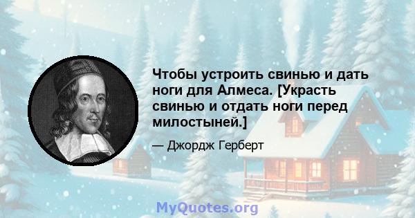 Чтобы устроить свинью и дать ноги для Алмеса. [Украсть свинью и отдать ноги перед милостыней.]