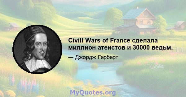 Civill Wars of France сделала миллион атеистов и 30000 ведьм.