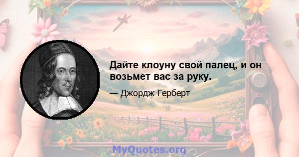 Дайте клоуну свой палец, и он возьмет вас за руку.