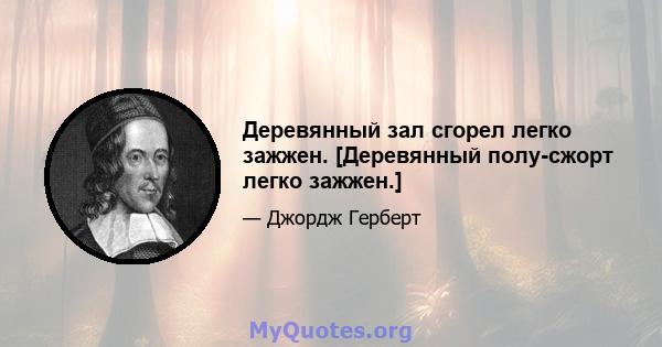 Деревянный зал сгорел легко зажжен. [Деревянный полу-сжорт легко зажжен.]