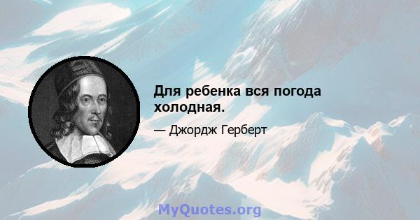 Для ребенка вся погода холодная.