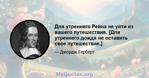 Для утреннего Рейна не уйти из вашего путешествия. [Для утреннего дождя не оставить свое путешествие.]