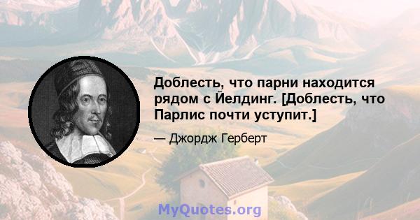 Доблесть, что парни находится рядом с Йелдинг. [Доблесть, что Парлис почти уступит.]