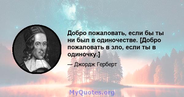 Добро пожаловать, если бы ты ни был в одиночестве. [Добро пожаловать в зло, если ты в одиночку.]